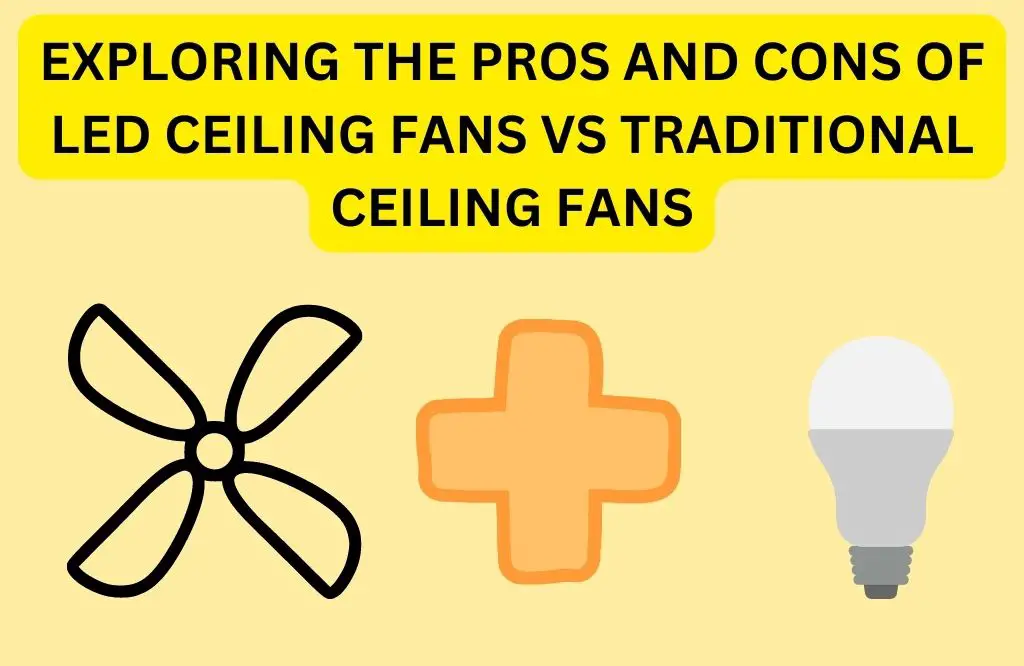 Exploring the Pros and Cons of LED Ceiling Fans vs Traditional Ceiling Fans