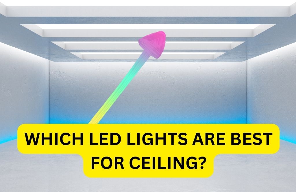 Which LED Lights Are Best For Ceiling?